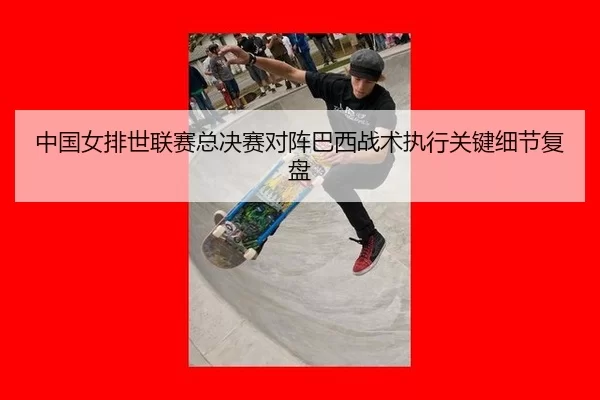 中国女排世联赛总决赛对阵巴西战术执行关键细节复盘