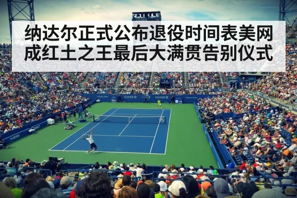 纳达尔正式公布退役时间表美网成红土之王最后大满贯告别仪式