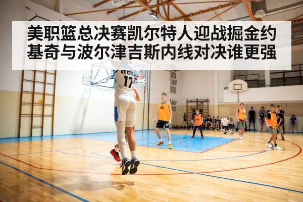 美职篮总决赛凯尔特人迎战掘金约基奇与波尔津吉斯内线对决谁更强