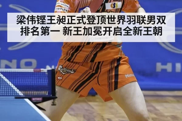 梁伟铿王昶正式登顶世界羽联男双排名第一 新王加冕开启全新王朝